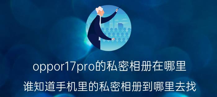 oppor17pro的私密相册在哪里 谁知道手机里的私密相册到哪里去找？